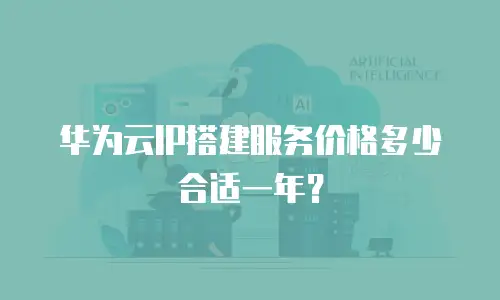 华为云IP搭建服务价格多少合适一年？
