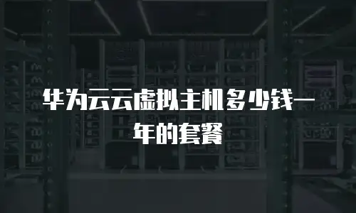 华为云云虚拟主机多少钱一年的套餐