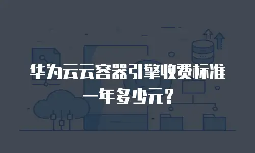 华为云云容器引擎收费标准一年多少元？