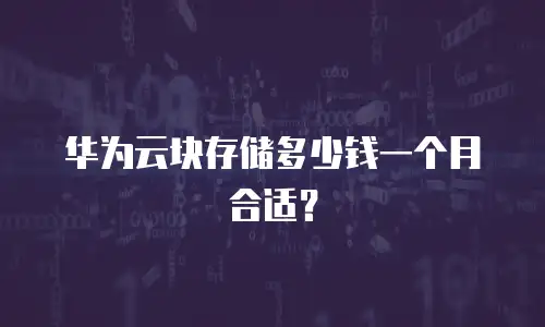 华为云块存储多少钱一个月合适？