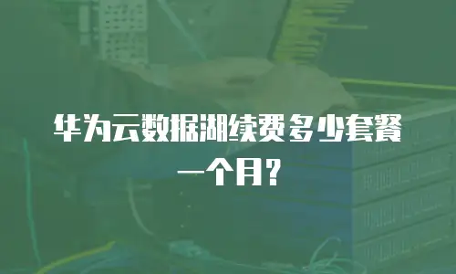华为云数据湖续费多少套餐一个月？