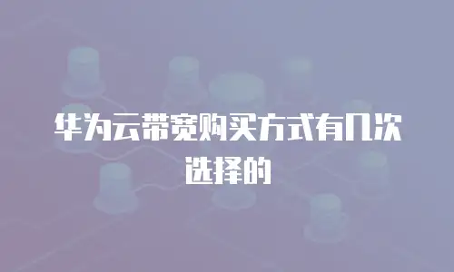 华为云带宽购买方式有几次选择的