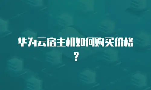 华为云宿主机如何购买价格？