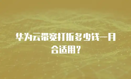 华为云带宽打折多少钱一月合适用？