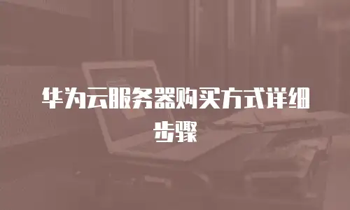 华为云服务器购买方式详细步骤