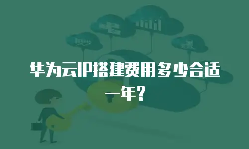 华为云IP搭建费用多少合适一年？