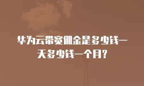 华为云带宽佣金是多少钱一天多少钱一个月？