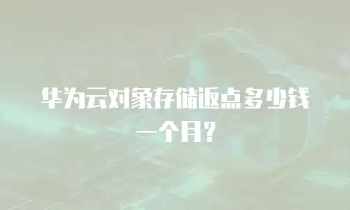 华为云对象存储返点多少钱一个月？