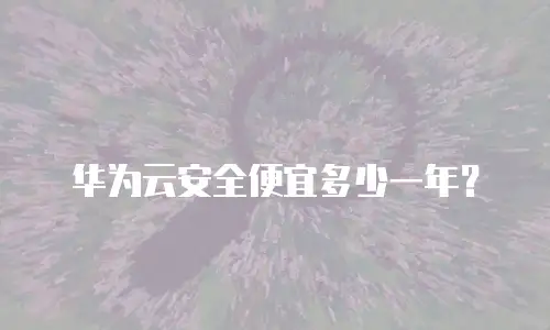 华为云安全便宜多少一年？