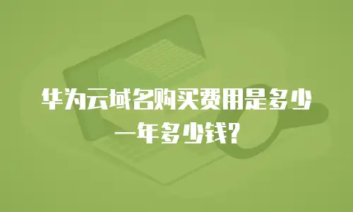 华为云域名购买费用是多少一年多少钱？