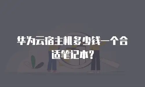 华为云宿主机多少钱一个合适笔记本？