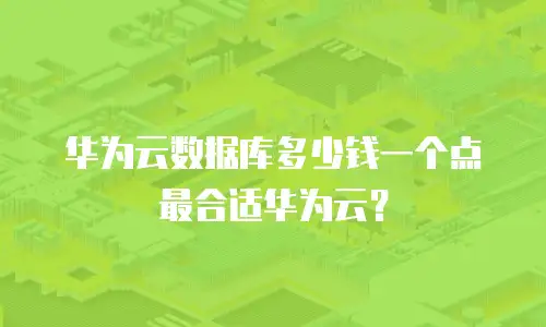 华为云数据库多少钱一个点最合适华为云？