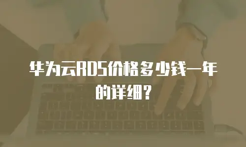 华为云RDS价格多少钱一年的详细？