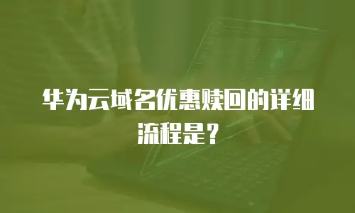 华为云域名优惠赎回的详细流程是？