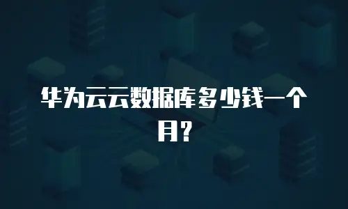 华为云云数据库多少钱一个月？