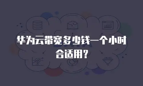 华为云带宽多少钱一个小时合适用？