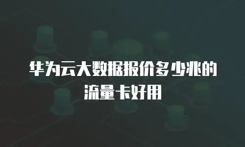 华为云大数据报价多少兆的流量卡好用