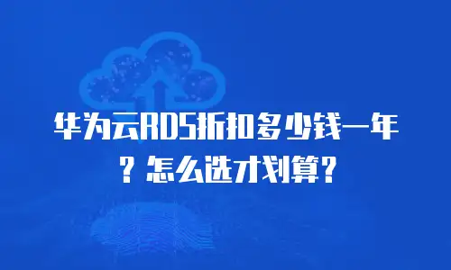 华为云RDS折扣多少钱一年？怎么选才划算？