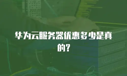 华为云服务器优惠多少是真的？