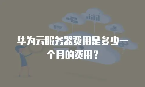 华为云服务器费用是多少一个月的费用？