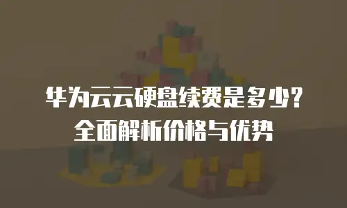华为云云硬盘续费是多少？全面解析价格与优势