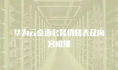 华为云桌面套餐价格表及内容明细