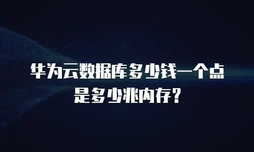 华为云数据库多少钱一个点是多少兆内存？