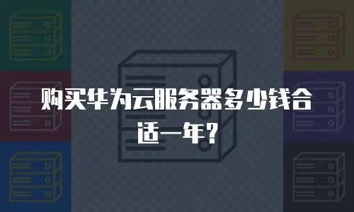 购买华为云服务器多少钱合适一年？