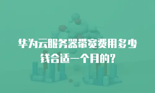 华为云服务器带宽费用多少钱合适一个月的？