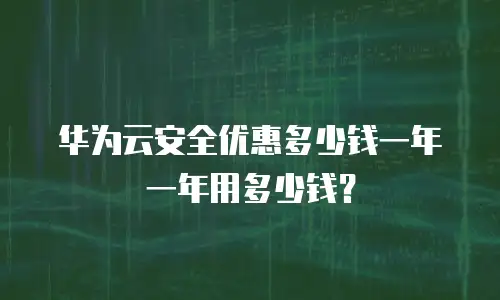 华为云安全优惠多少钱一年一年用多少钱？