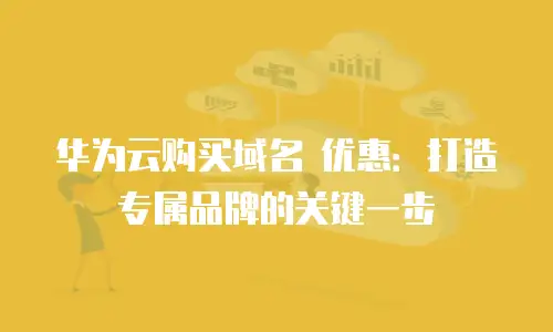 华为云购买域名 优惠：打造专属品牌的关键一步