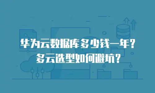 华为云数据库多少钱一年？多云选型如何避坑？