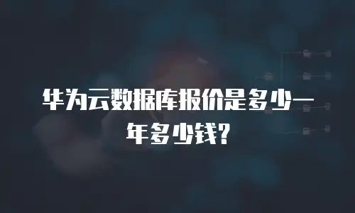 华为云数据库报价是多少一年多少钱？
