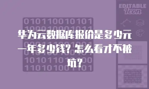华为云数据库报价是多少元一年多少钱？怎么看才不被坑？