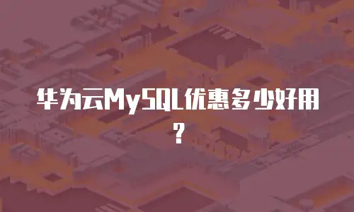 华为云MySQL优惠多少好用？