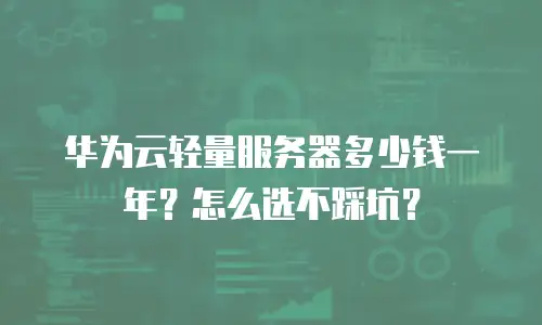 华为云轻量服务器多少钱一年？怎么选不踩坑？