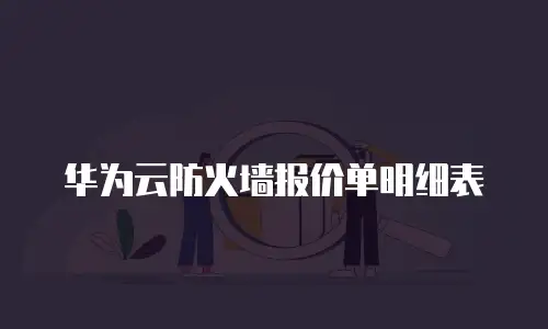 华为云防火墙报价单明细表