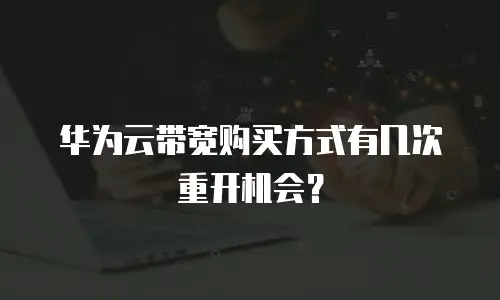 华为云带宽购买方式有几次重开机会？