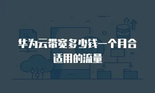 华为云带宽多少钱一个月合适用的流量