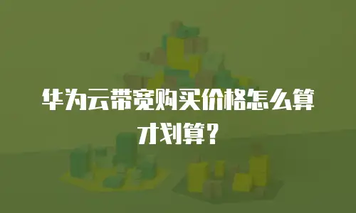 华为云带宽购买价格怎么算才划算？