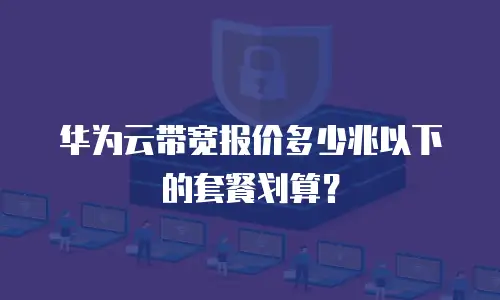 华为云带宽报价多少兆以下的套餐划算？