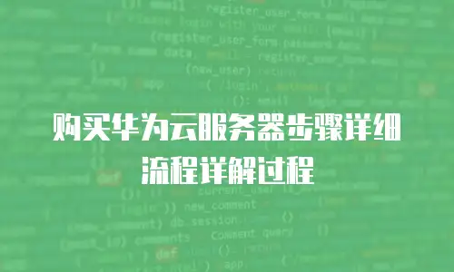 购买华为云服务器步骤详细流程详解过程
