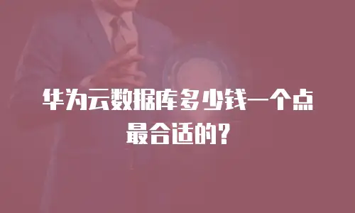 华为云数据库多少钱一个点最合适的？