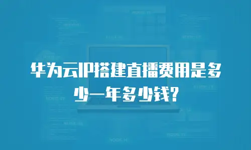 华为云IP搭建直播费用是多少一年多少钱？