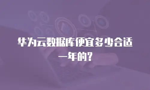 华为云数据库便宜多少合适一年的？