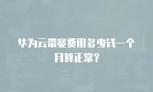 华为云带宽费用多少钱一个月算正常？