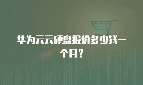 华为云云硬盘报价多少钱一个月？
