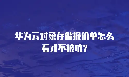 华为云对象存储报价单怎么看才不被坑？