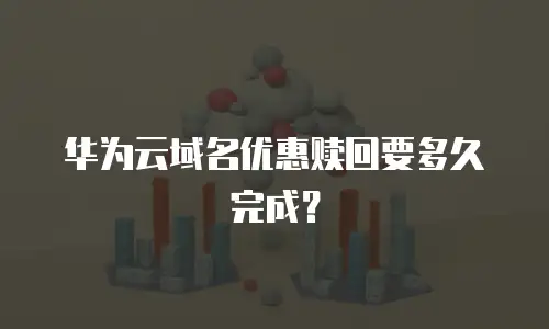 华为云域名优惠赎回要多久完成？