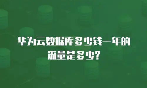 华为云数据库多少钱一年的流量是多少？
